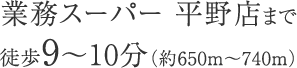 業務スーパー 平野店まで徒歩9～10分（約650m〜740m）